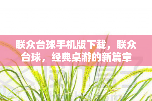 联众台球手机版下载,联众台球,经典桌游的新篇章 联众台球手机版下载,联众台球,经典桌游的新篇章