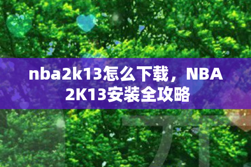nba2k13怎么下载,NBA 2K13安装全攻略 nba2k13怎么下载,NBA 2K13安装全攻略