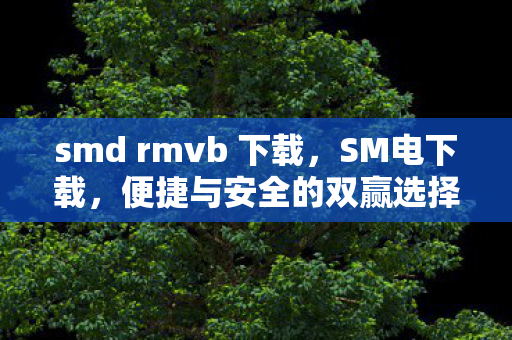 smd rmvb 下载,SM电下载,便捷与安全的双赢选择 smd rmvb 下载,SM电下载,便捷与安全的双赢选择