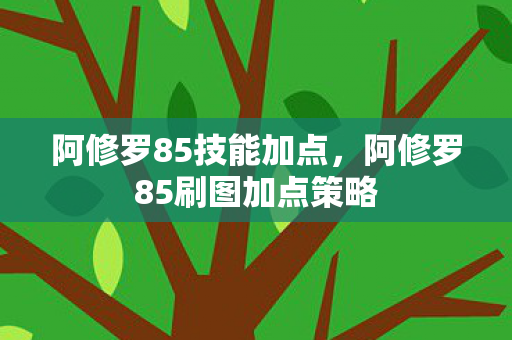 阿修罗85技能加点,阿修罗85刷图加点策略 阿修罗85技能加点,阿修罗85刷图加点策略