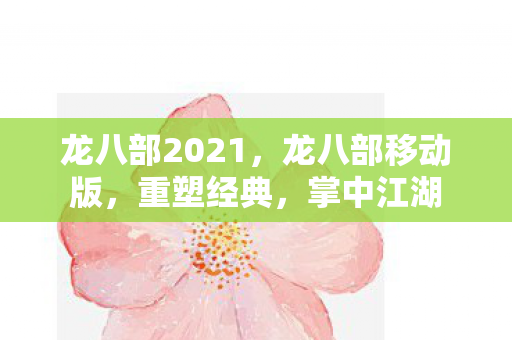 龙八部2021，龙八部移动版，重塑经典，掌中江湖