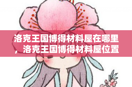 洛克王国博得材料屋在哪里，洛克王国博得材料屋位置揭秘