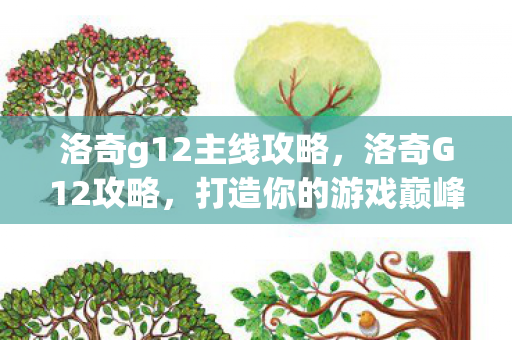 洛奇g12主线攻略，洛奇G12攻略，打造你的游戏巅峰之路