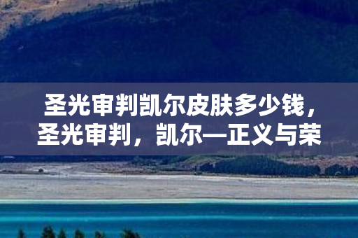 圣光审判凯尔皮肤多少钱，圣光审判，凯尔—正义与荣耀的化身