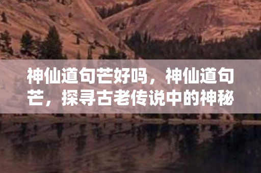 神仙道句芒好吗，神仙道句芒，探寻古老传说中的神秘存在