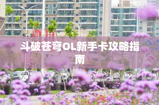 斗破苍穹OL新手卡攻略指南