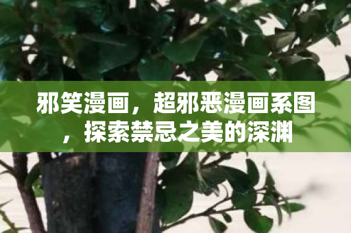邪笑漫画,超邪恶漫画系图,探索禁忌之美的深渊 邪笑漫画,超邪恶漫画系图,探索禁忌之美的深渊