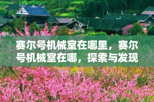 赛尔号机械室在哪里，赛尔号机械室在哪，探索与发现之旅