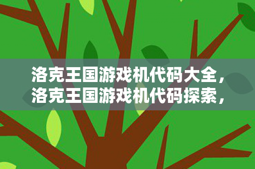 洛克王国游戏机代码大全，洛克王国游戏机代码探索，解锁游戏世界的密钥