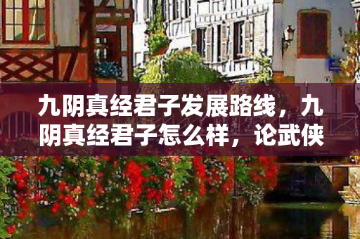 九阴真经君子发展路线，九阴真经君子怎么样，论武侠精神与君子风范