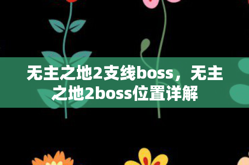 无主之地2支线boss，无主之地2boss位置详解