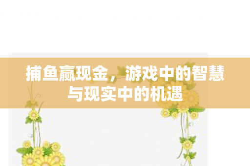捕鱼赢现金，游戏中的智慧与现实中的机遇
