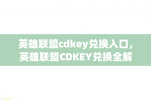 英雄联盟cdkey兑换入口，英雄联盟CDKEY兑换全解析