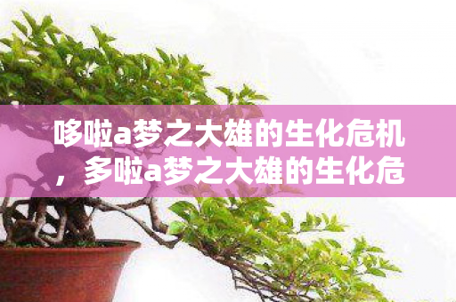哆啦a梦之大雄的生化危机,多啦a梦之大雄的生化危机,一场虚拟世界的冒险与危机 哆啦a梦之大雄的生化危机,多啦a梦之大雄的生化危机,一场虚拟世界的冒险与危机