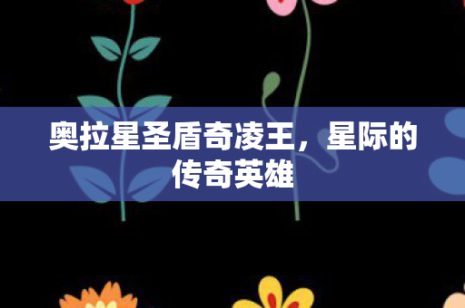 奥拉星圣盾奇凌王，星际的传奇英雄