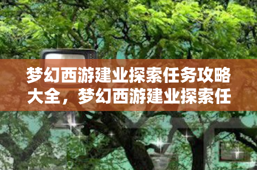 梦幻西游建业探索任务攻略大全，梦幻西游建业探索任务攻略