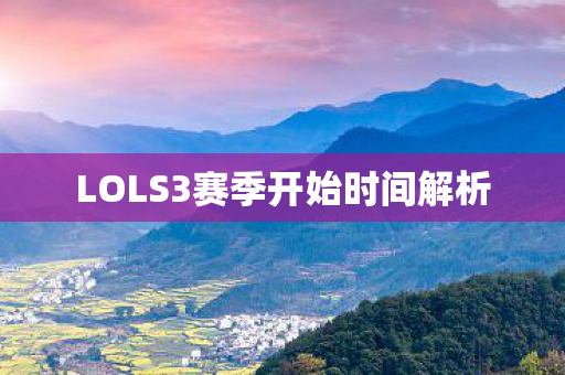 LOLS3赛季开始时间解析