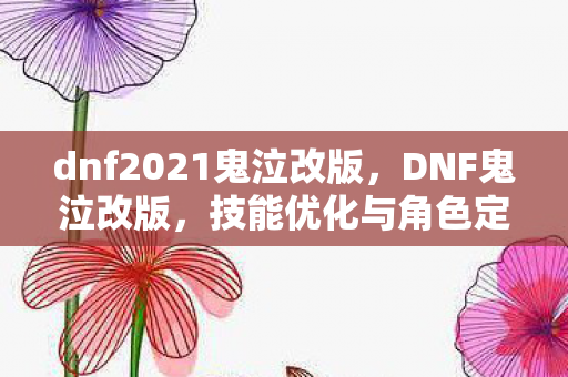 dnf2021鬼泣改版，DNF鬼泣改版，技能优化与角色定位的新探索