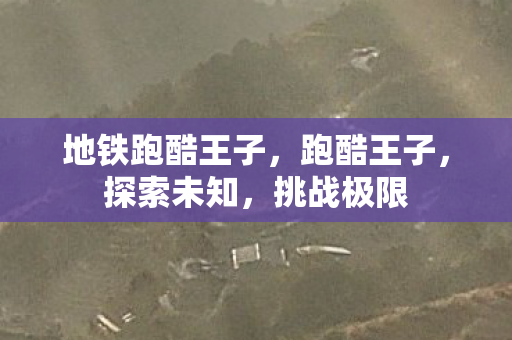 地铁跑酷王子，跑酷王子，探索未知，挑战极限