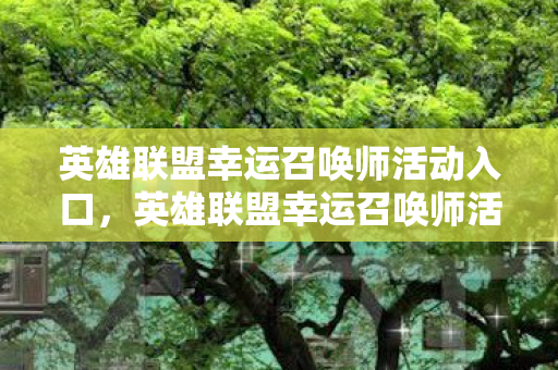 英雄联盟幸运召唤师活动入口，英雄联盟幸运召唤师活动，探索幸运与惊喜的奇妙之旅