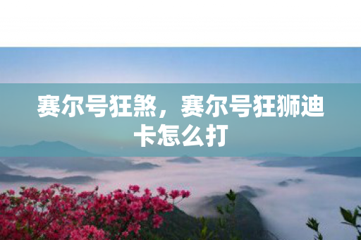 赛尔号狂煞,赛尔号狂狮迪卡怎么打 赛尔号狂煞,赛尔号狂狮迪卡怎么打