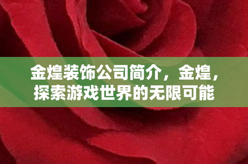 金煌装饰公司简介,金煌,探索游戏世界的无限可能 金煌装饰公司简介,金煌,探索游戏世界的无限可能