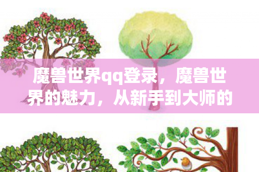 魔兽世界qq登录，魔兽世界的魅力，从新手到大师的成长之旅
