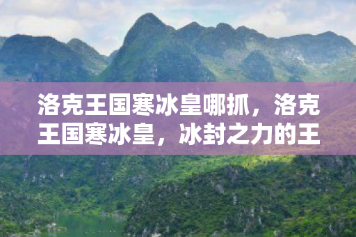 洛克王国寒冰皇哪抓，洛克王国寒冰皇，冰封之力的王者