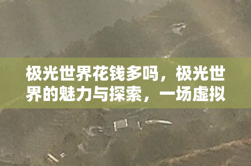 极光世界花钱多吗，极光世界的魅力与探索，一场虚拟世界的奇幻之旅
