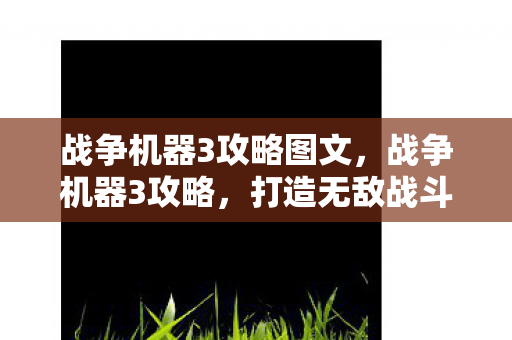 战争机器3攻略图文，战争机器3攻略，打造无敌战斗力的全面指南