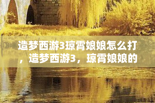 造梦西游3琼霄娘娘怎么打，造梦西游3，琼霄娘娘的神秘传说