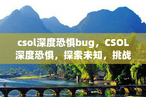 csol深度恐惧bug，CSOL深度恐惧，探索未知，挑战极限
