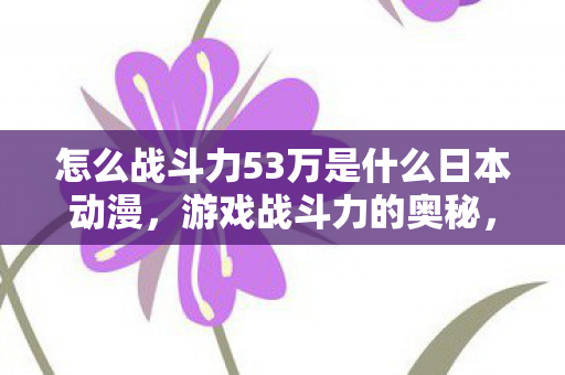怎么战斗力53万是什么日本动漫，游戏战斗力的奥秘，提升与策略