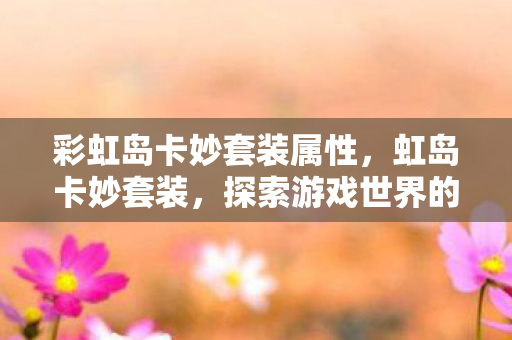 彩虹岛卡妙套装属性，虹岛卡妙套装，探索游戏世界的时尚与力量
