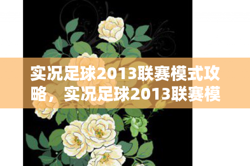 实况足球2013联赛模式攻略，实况足球2013联赛模式，重温经典，挑战无限