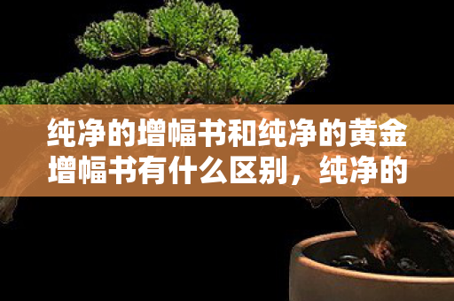 纯净的增幅书和纯净的黄金增幅书有什么区别,纯净的金增幅书,解锁游戏潜能的钥匙 纯净的增幅书和纯净的黄金增幅书有什么区别,纯净的金增幅书,解锁游戏潜能的钥匙