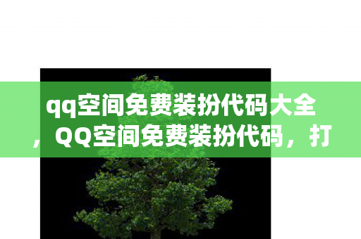 qq空间免费装扮代码大全，QQ空间免费装扮代码，打造个性化空间的秘密武器