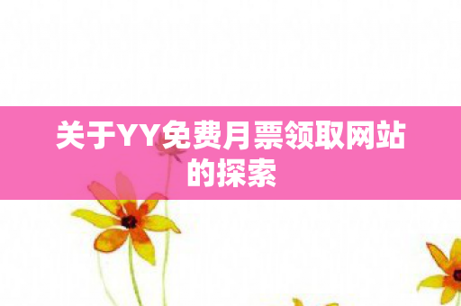 关于YY免费月票领取网站的探索