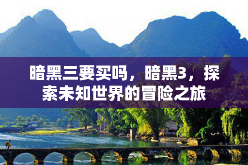 暗黑三要买吗，暗黑3，探索未知世界的冒险之旅