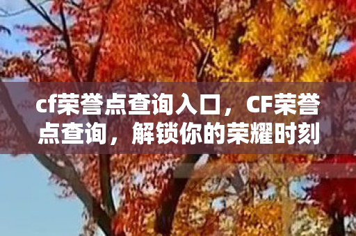 cf荣誉点查询入口,CF荣誉点查询,解锁你的荣耀时刻 cf荣誉点查询入口,CF荣誉点查询,解锁你的荣耀时刻