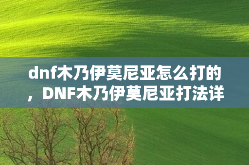 dnf木乃伊莫尼亚怎么打的,DNF木乃伊莫尼亚打法详解 dnf木乃伊莫尼亚怎么打的,DNF木乃伊莫尼亚打法详解