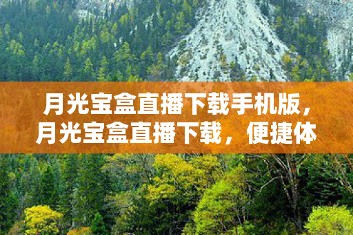 月光宝盒直播下载手机版,月光宝盒直播下载,便捷体验与安全保障的完美结合 月光宝盒直播下载手机版,月光宝盒直播下载,便捷体验与安全保障的完美结合
