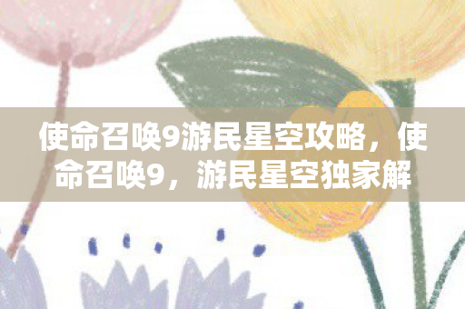 使命召唤9游民星空攻略，使命召唤9，游民星空独家解析