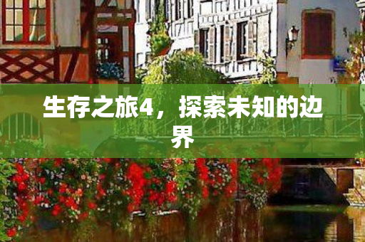 生存之旅4,探索未知的边界 生存之旅4,探索未知的边界