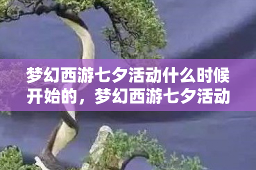 梦幻西游七夕活动什么时候开始的,梦幻西游七夕活动什么时候开始 梦幻西游七夕活动什么时候开始的,梦幻西游七夕活动什么时候开始