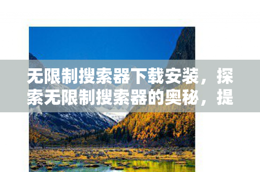 无限制搜索器下载安装，探索无限制搜索器的奥秘，提升效率与便捷性的新境界