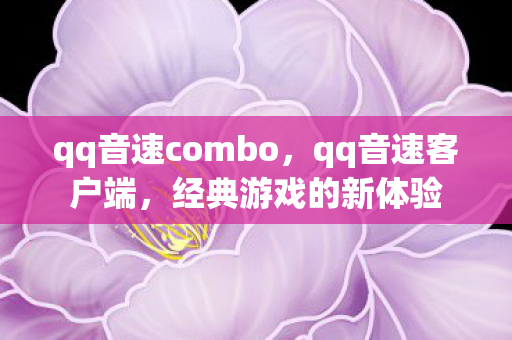 qq音速combo，qq音速客户端，经典游戏的新体验