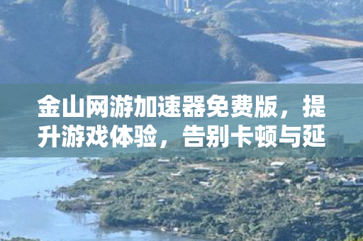 金山网游加速器免费版，提升游戏体验，告别卡顿与延迟