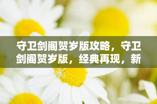 守卫剑阁贺岁版攻略,守卫剑阁贺岁版,经典再现,新春贺岁 守卫剑阁贺岁版攻略,守卫剑阁贺岁版,经典再现,新春贺岁
