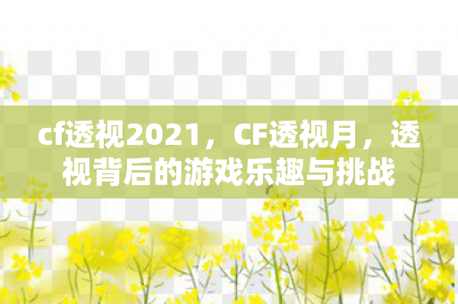 cf透视2021,CF透视月,透视背后的游戏乐趣与挑战 cf透视2021,CF透视月,透视背后的游戏乐趣与挑战